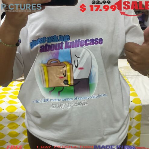 Please Ask Me About Knifecase Or The 2000 Metric Tonnes Of Undercooked Pasta In My Pocket T Shirt