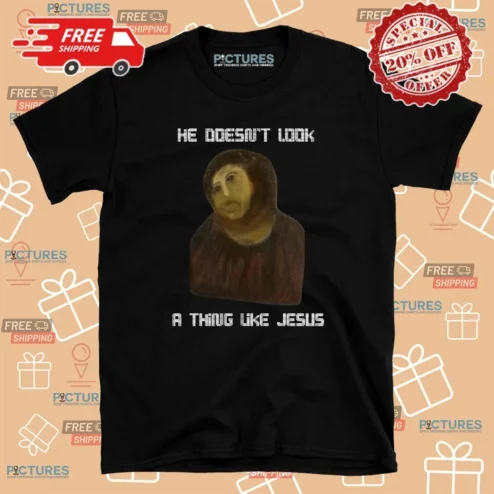 He Doesn't Look A Thing Like Jesus T Shirt