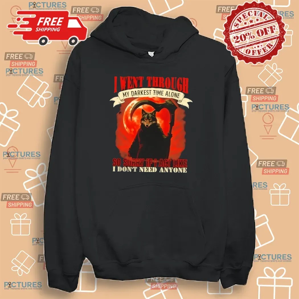 Reaper Wolf I Went Through My Darkest Time Alone So Sorry If I Act Like I Don’t Need Anyone T Shirt
