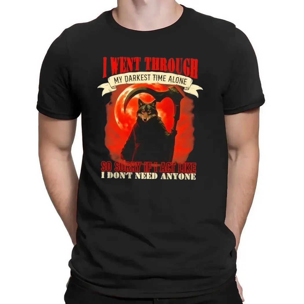 Reaper Wolf I Went Through My Darkest Time Alone So Sorry If I Act Like I Don’t Need Anyone T Shirt