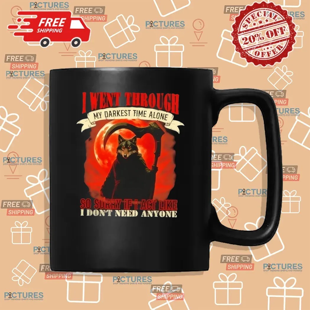 Reaper Wolf I Went Through My Darkest Time Alone So Sorry If I Act Like I Don’t Need Anyone T Shirt
