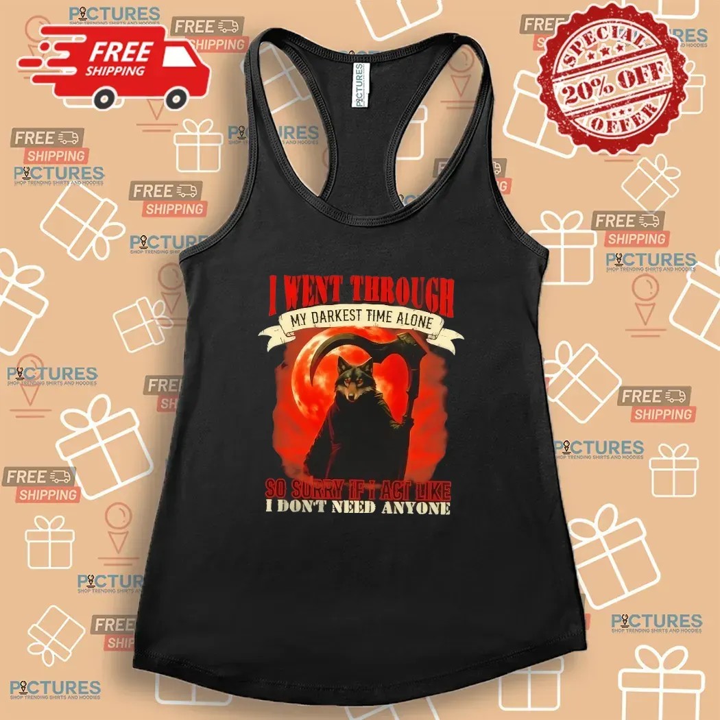 Reaper Wolf I Went Through My Darkest Time Alone So Sorry If I Act Like I Don’t Need Anyone T Shirt