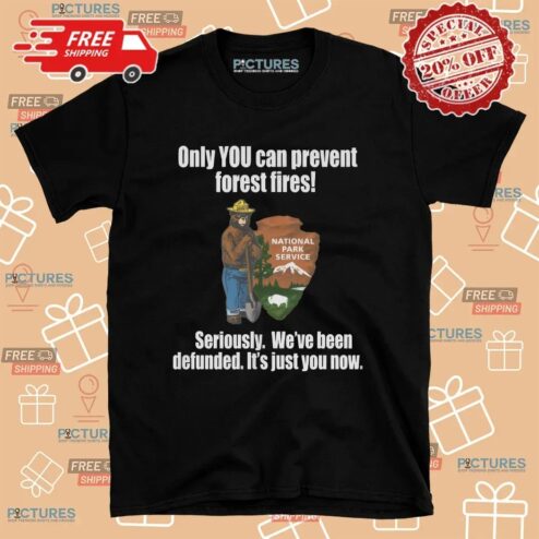 Smokey Bear Only You Can Prevent Forest Fires Seriously We're Been Defunded It's Just You Now T Shirt