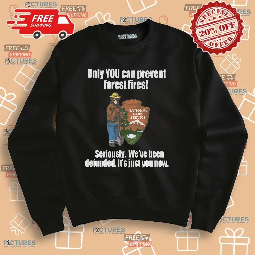 Smokey Bear Only You Can Prevent Forest Fires Seriously We're Been Defunded It's Just You Now T Shirt