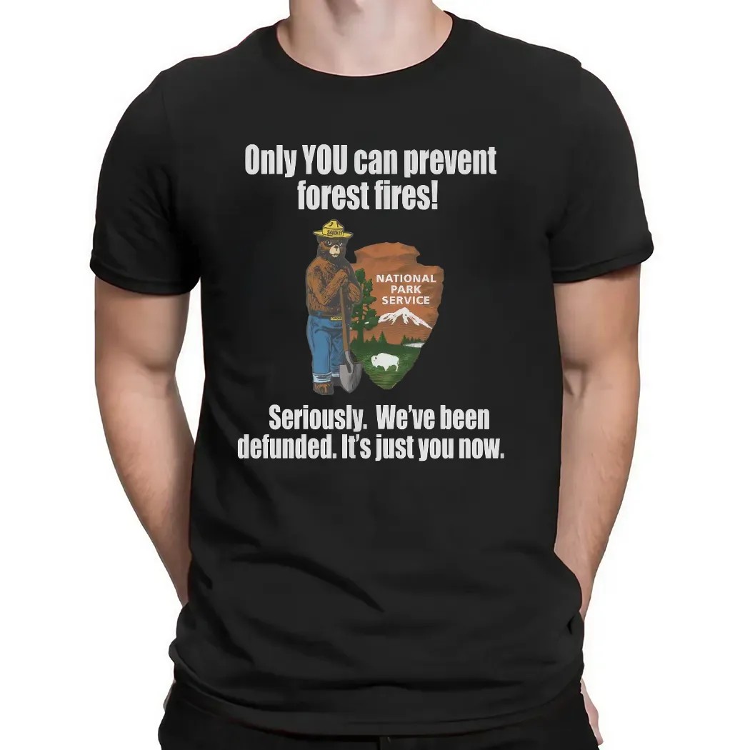 Smokey Bear Only You Can Prevent Forest Fires Seriously We're Been Defunded It's Just You Now T Shirt