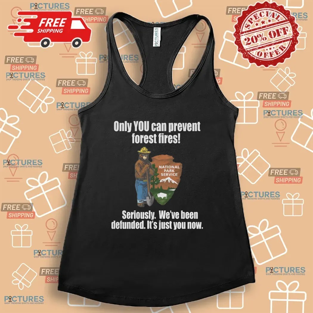 Smokey Bear Only You Can Prevent Forest Fires Seriously We're Been Defunded It's Just You Now T Shirt