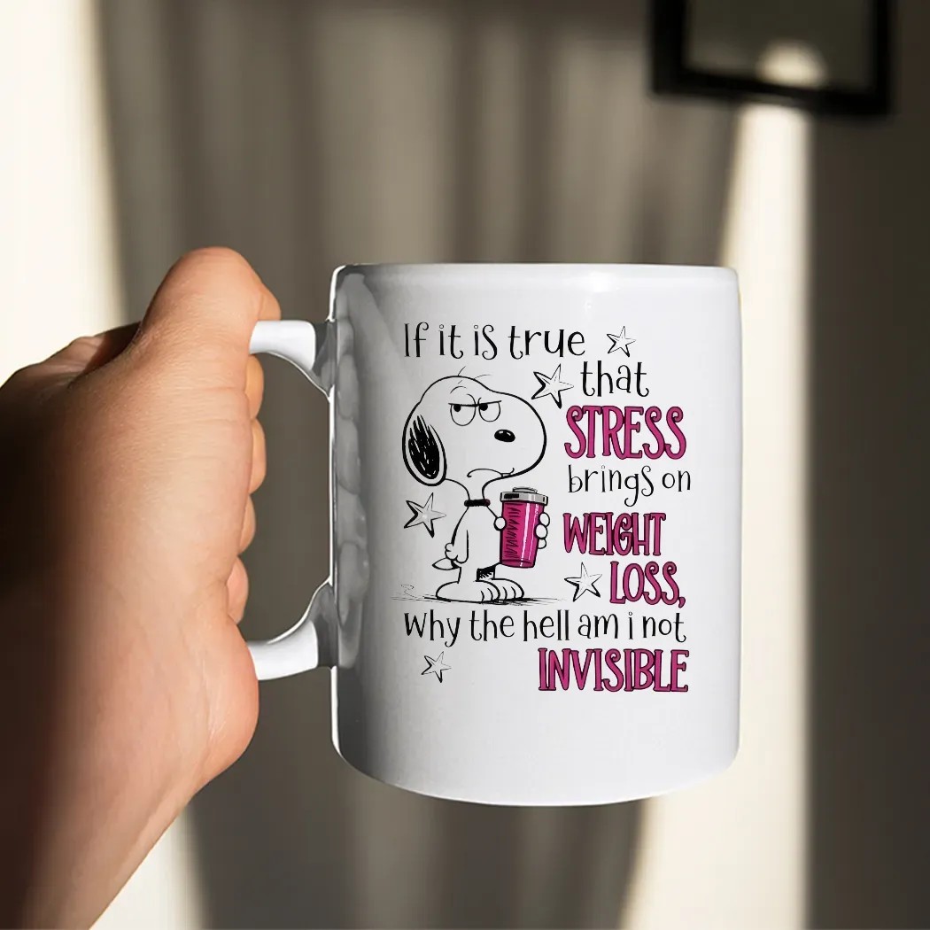 Snoopy If It Is True That Stress Brings On Weight Loss Why The Hell Am I Not Invisible T Shirt