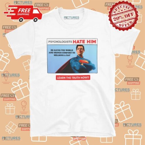 Superman Psychologists Hate Him He Saves The World And Brings Comfort To Millions A Day T Shirt