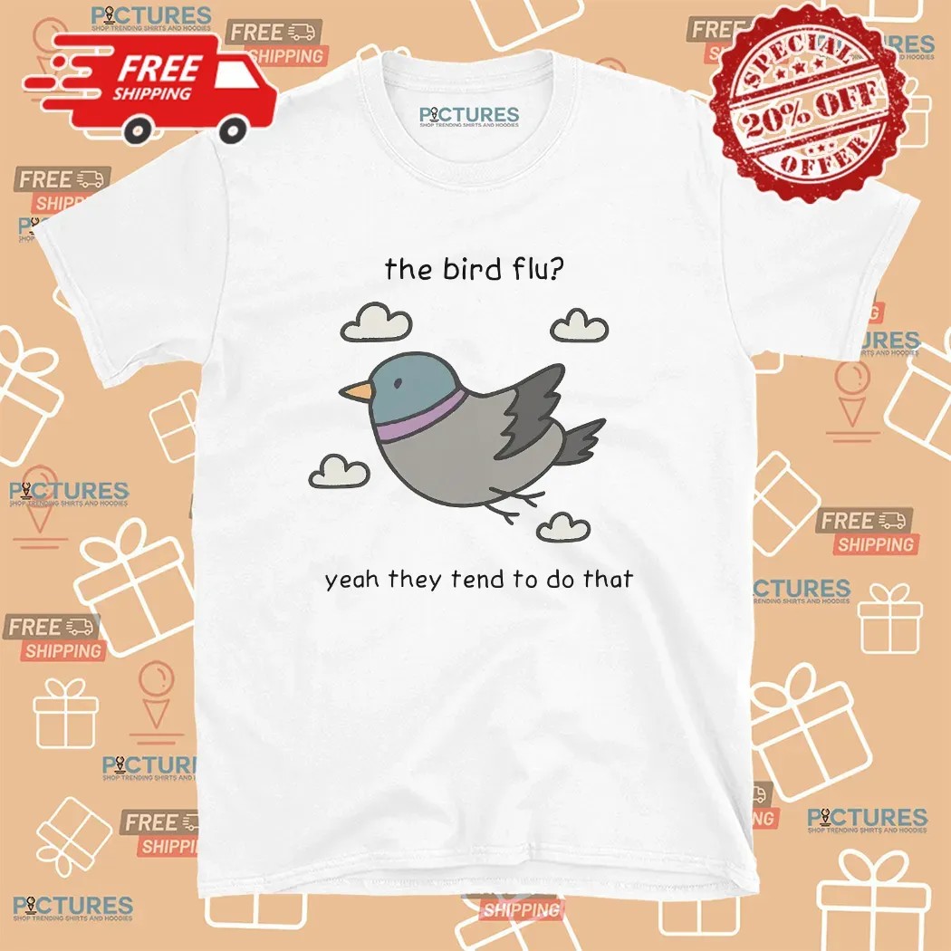 The Bird Flu Yeah They Tend To Do That Meme T Shirt
