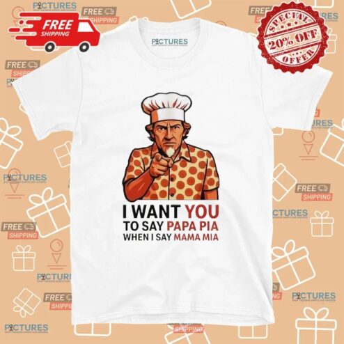 Tony Pepperoni I Want You To Say Papa Pia When I Say Mama Mia Uncle Sam Parody T Shirt