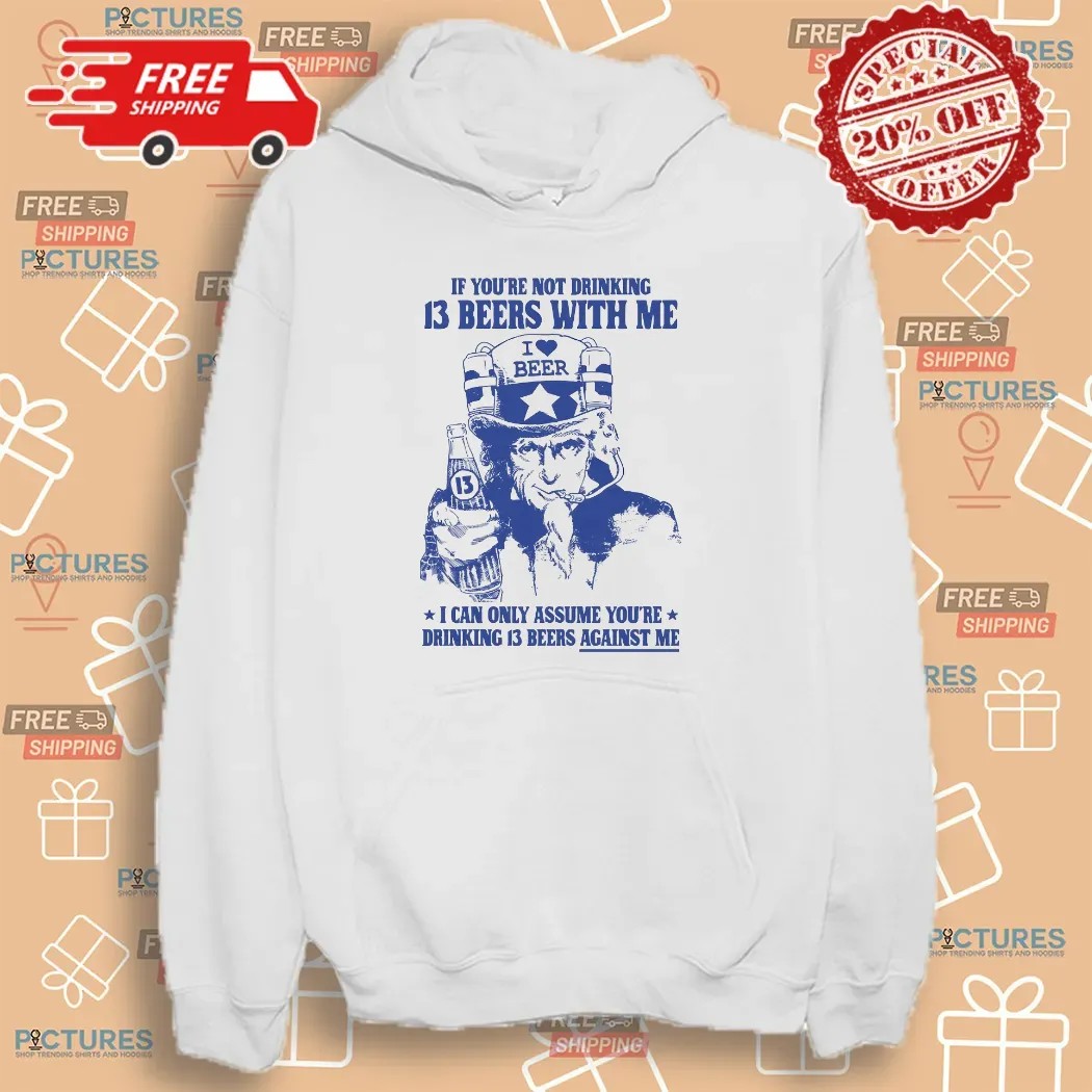Uncle Sam If You're Not Drinking 13 Beers With Me I Can Only Assume You're Drinking 13 Beers Against Me Parody T Shirt Uncle Sam If You're Not Drinking 13 Beers With Me I Can Only Assume You're Drinking 13 Beers Against Me Parody T Shirt