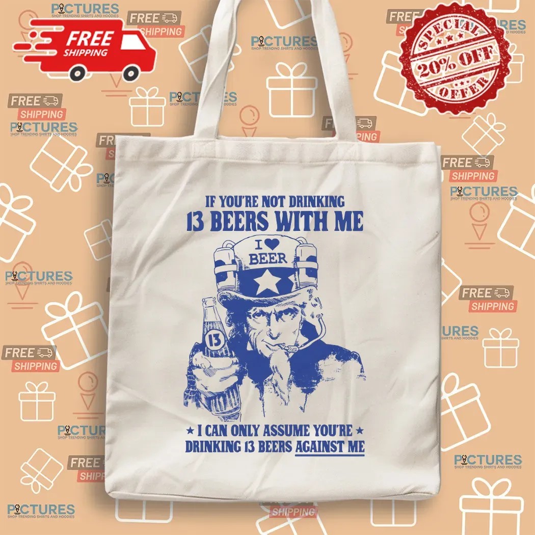 Uncle Sam If You're Not Drinking 13 Beers With Me I Can Only Assume You're Drinking 13 Beers Against Me Parody T Shirt Uncle Sam If You're Not Drinking 13 Beers With Me I Can Only Assume You're Drinking 13 Beers Against Me Parody T Shirt