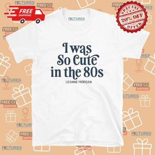 Was So Cute In The 80S Leanne Morgan T Shirt