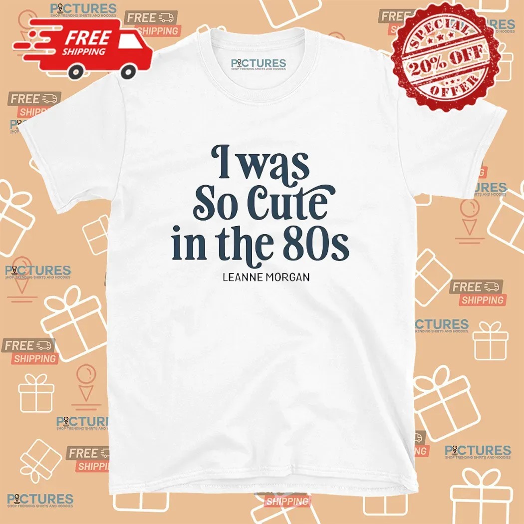 Was So Cute In The 80S Leanne Morgan T Shirt