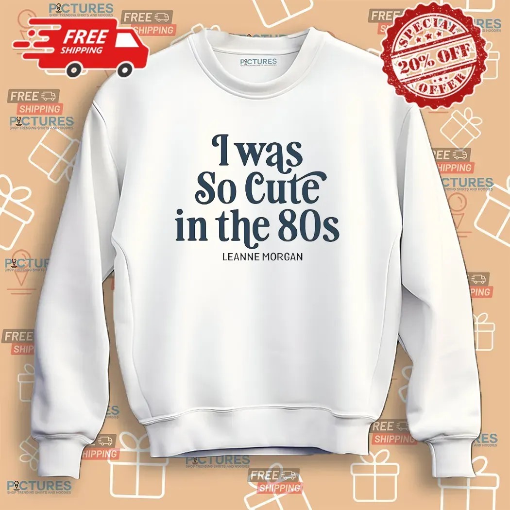 Was So Cute In The 80S Leanne Morgan T Shirt