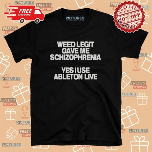 Weed Legit Gave Me Schizophrenia Yes I Use Ableton Live T Shirt