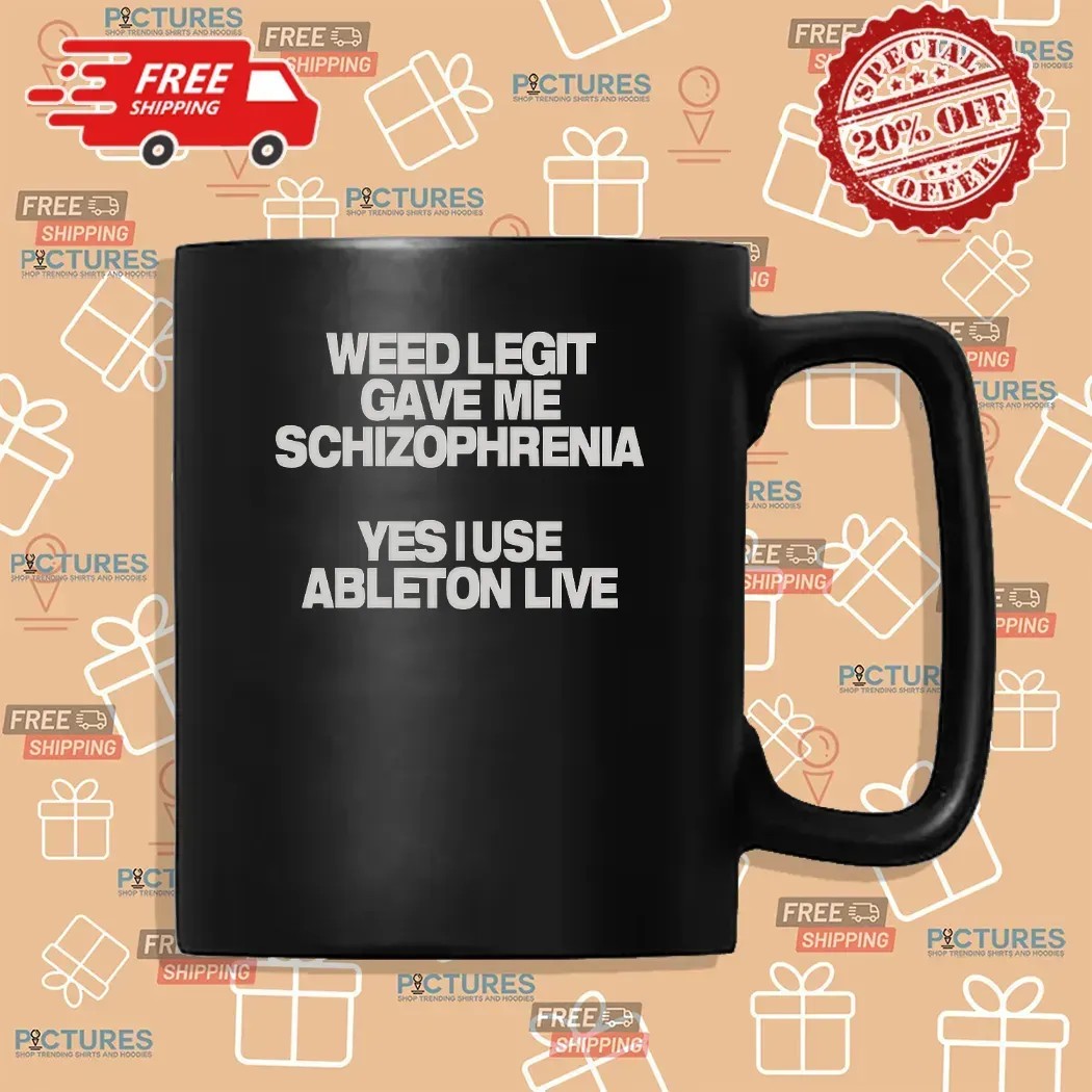 Weed Legit Gave Me Schizophrenia Yes I Use Ableton Live T Shirt