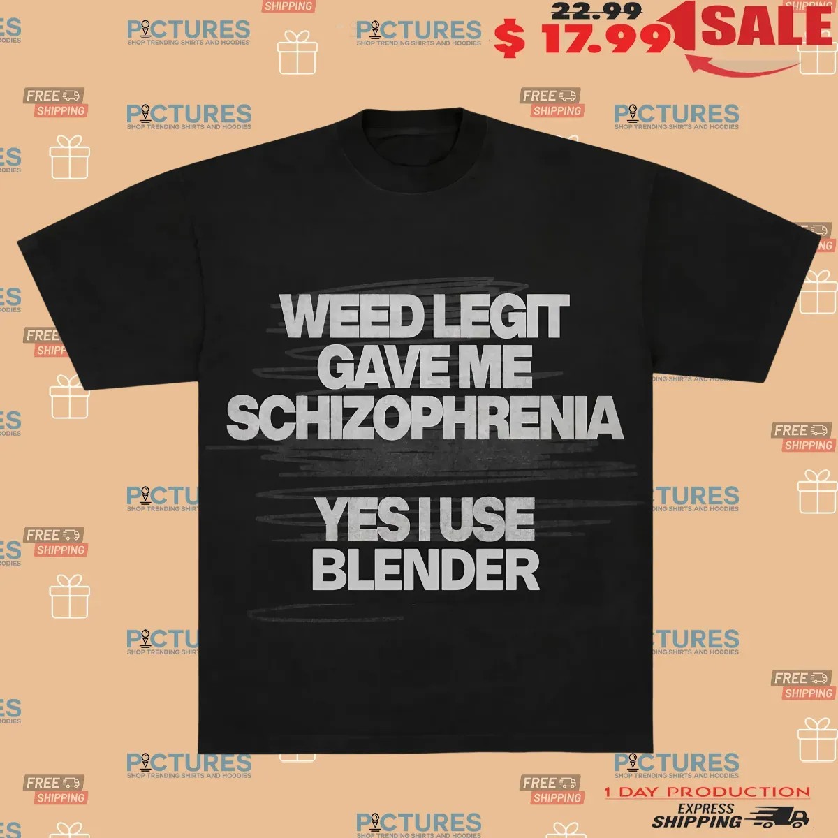 Weed Legit Gave Me Schizophrenia Yes I Use Blender T Shirt