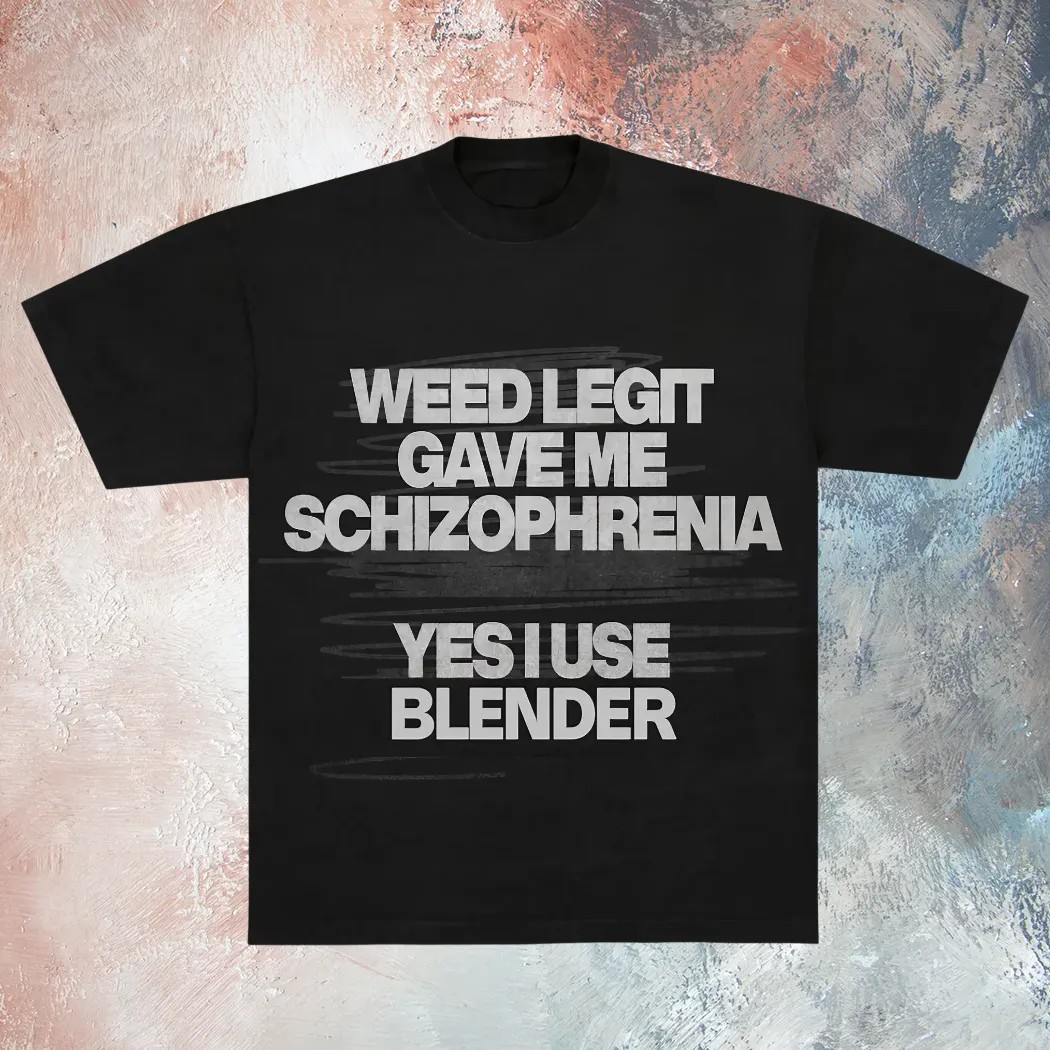 Weed Legit Gave Me Schizophrenia Yes I Use Blender T Shirt