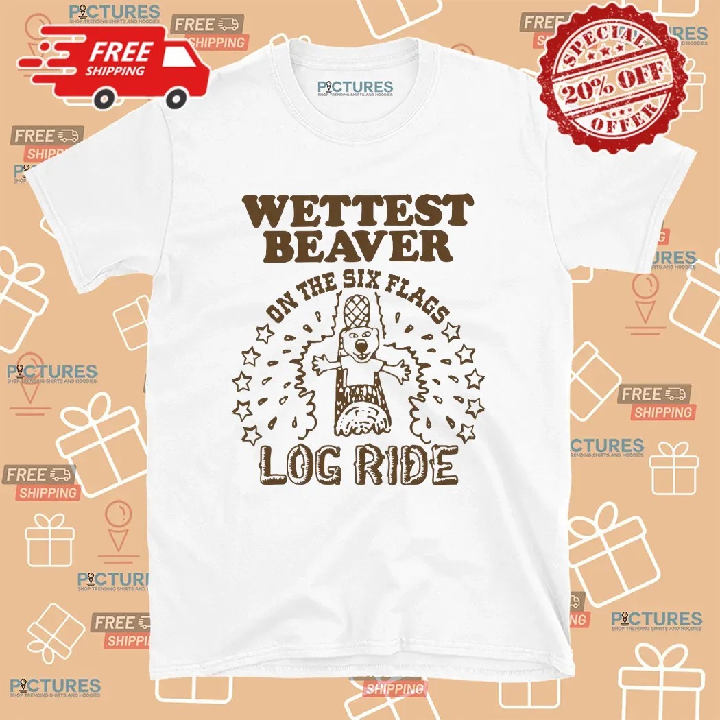 Wettest Beaver On The Six Flags Amusement Park Log Ride T Shirt