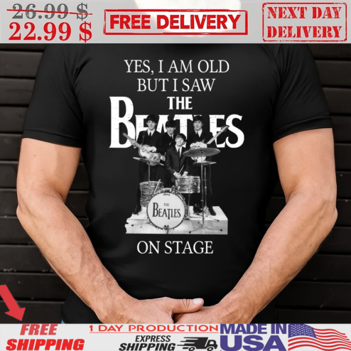Yes I Am Old But I Saw The Beatles On Stage Shirt