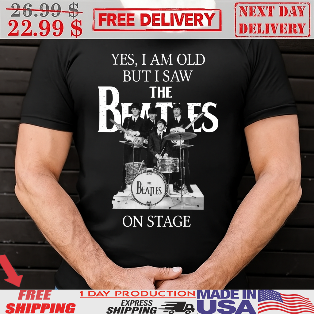 Yes I Am Old But I Saw The Beatles On Stage Shirt