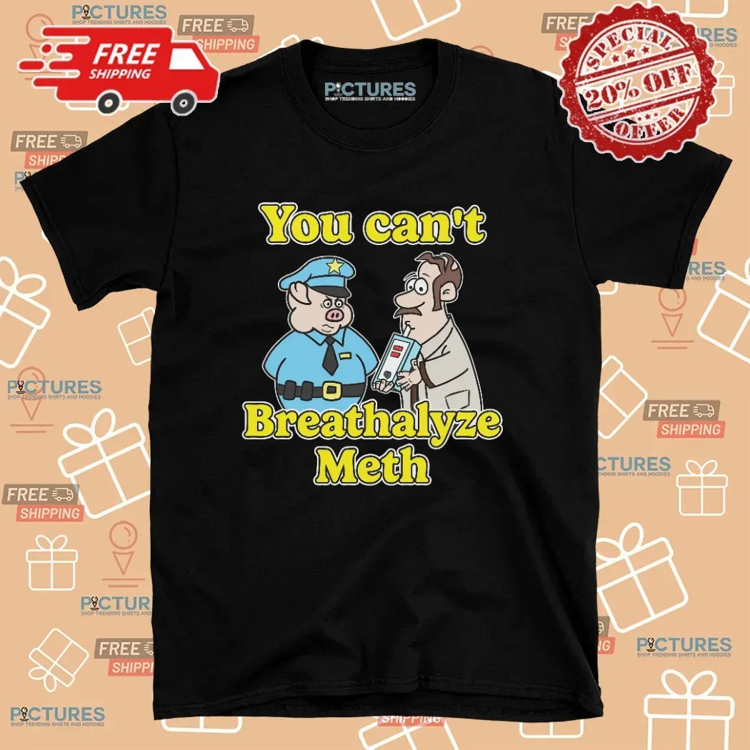 You Can't Breathalyze Meth Police Pig Cop T Shirt
