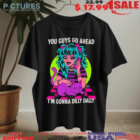 You Guys Go Ahead I'm Gonna Dilly Dally Graphic T Shirt