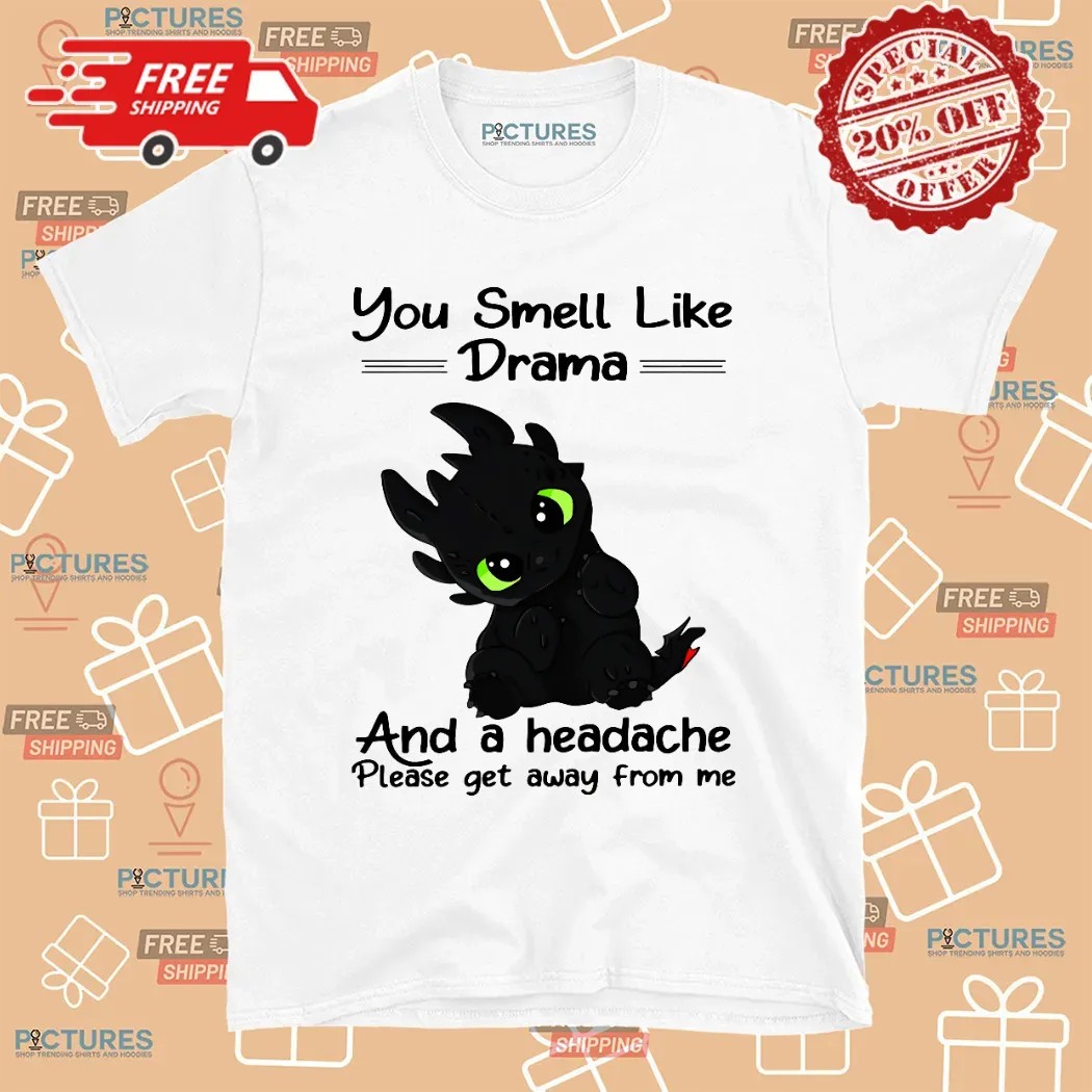 You Smell Like Drama And A Headache Please Get Away From Me T Shirt