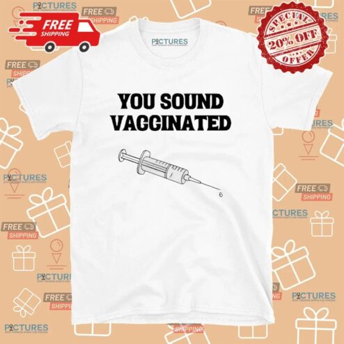 You Sound Vaccinated Meme T Shirt