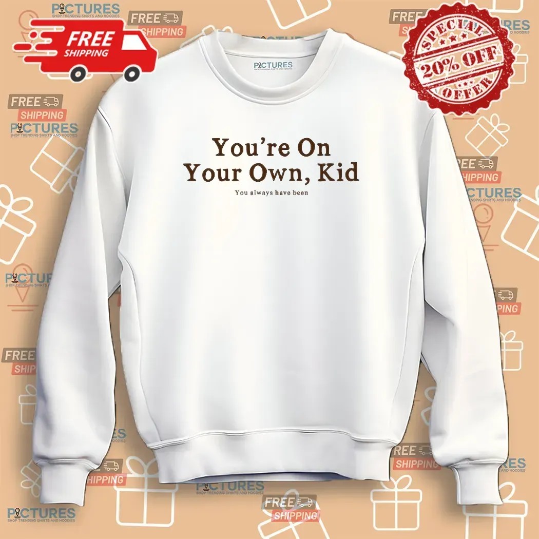 You're On Your Own Kid You Always Have Been T Shirt