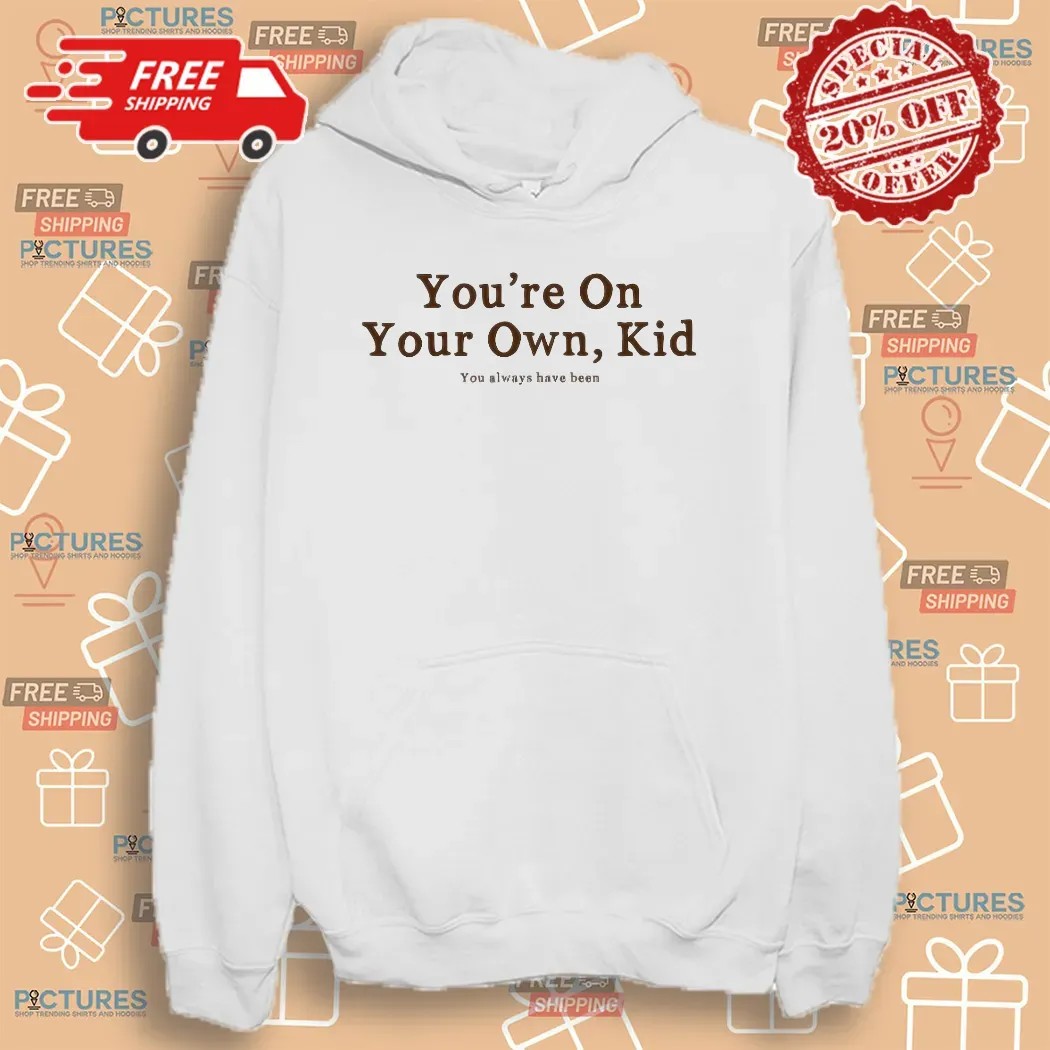 You're On Your Own Kid You Always Have Been T Shirt