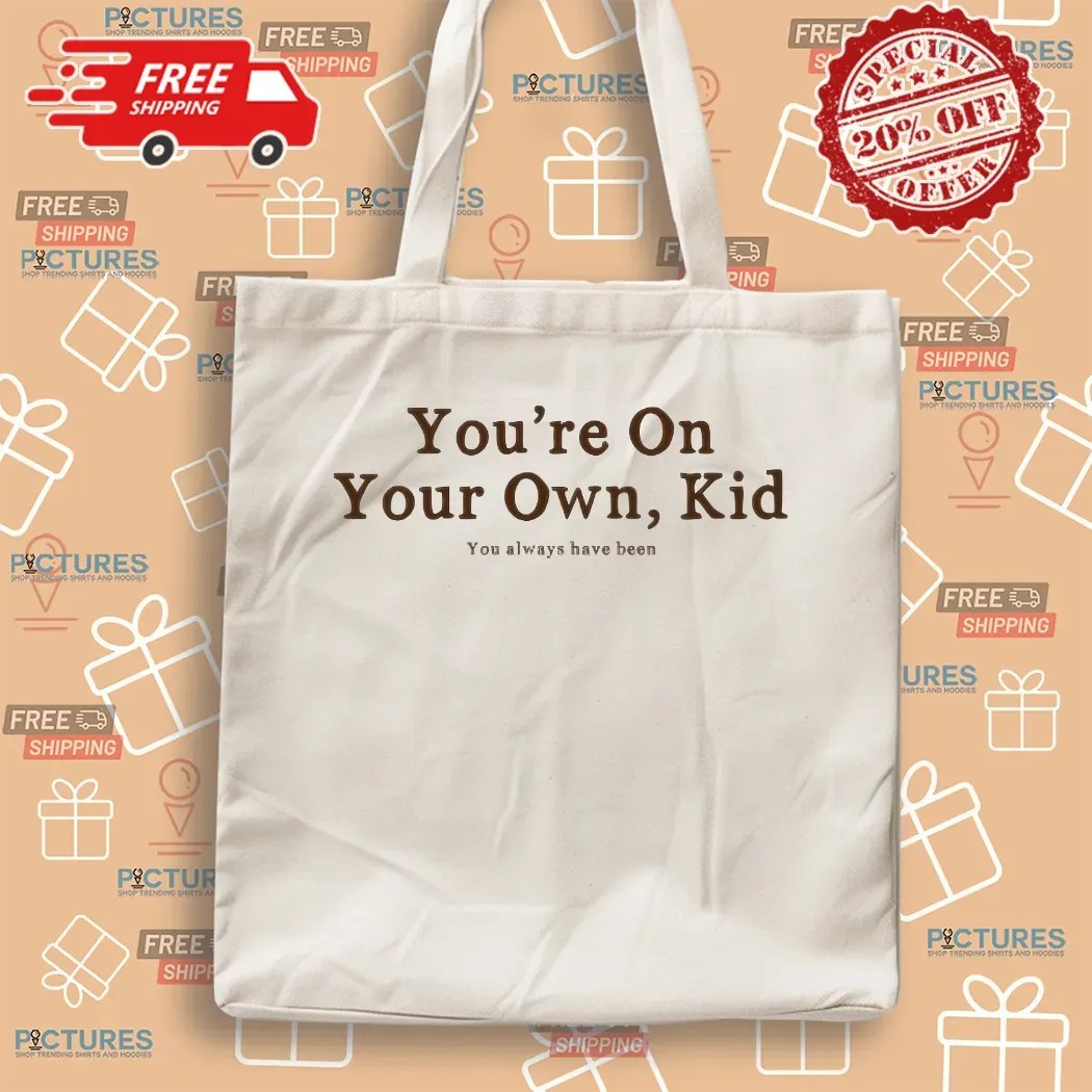 You're On Your Own Kid You Always Have Been T Shirt