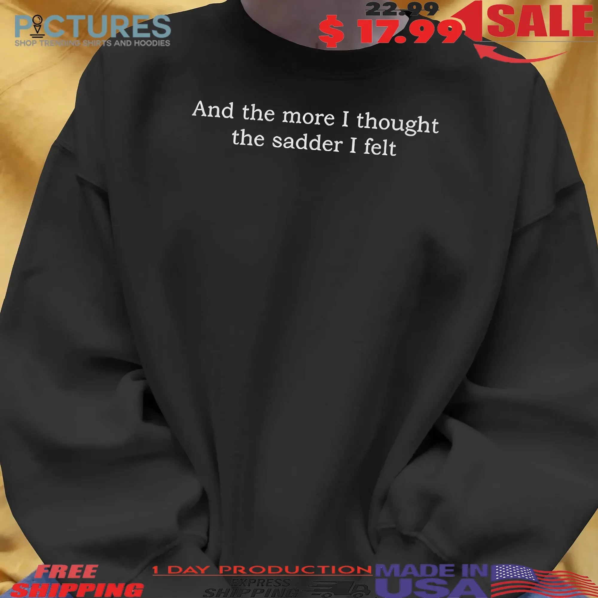 And The More I Thought The Sadder I Felt T Shirt