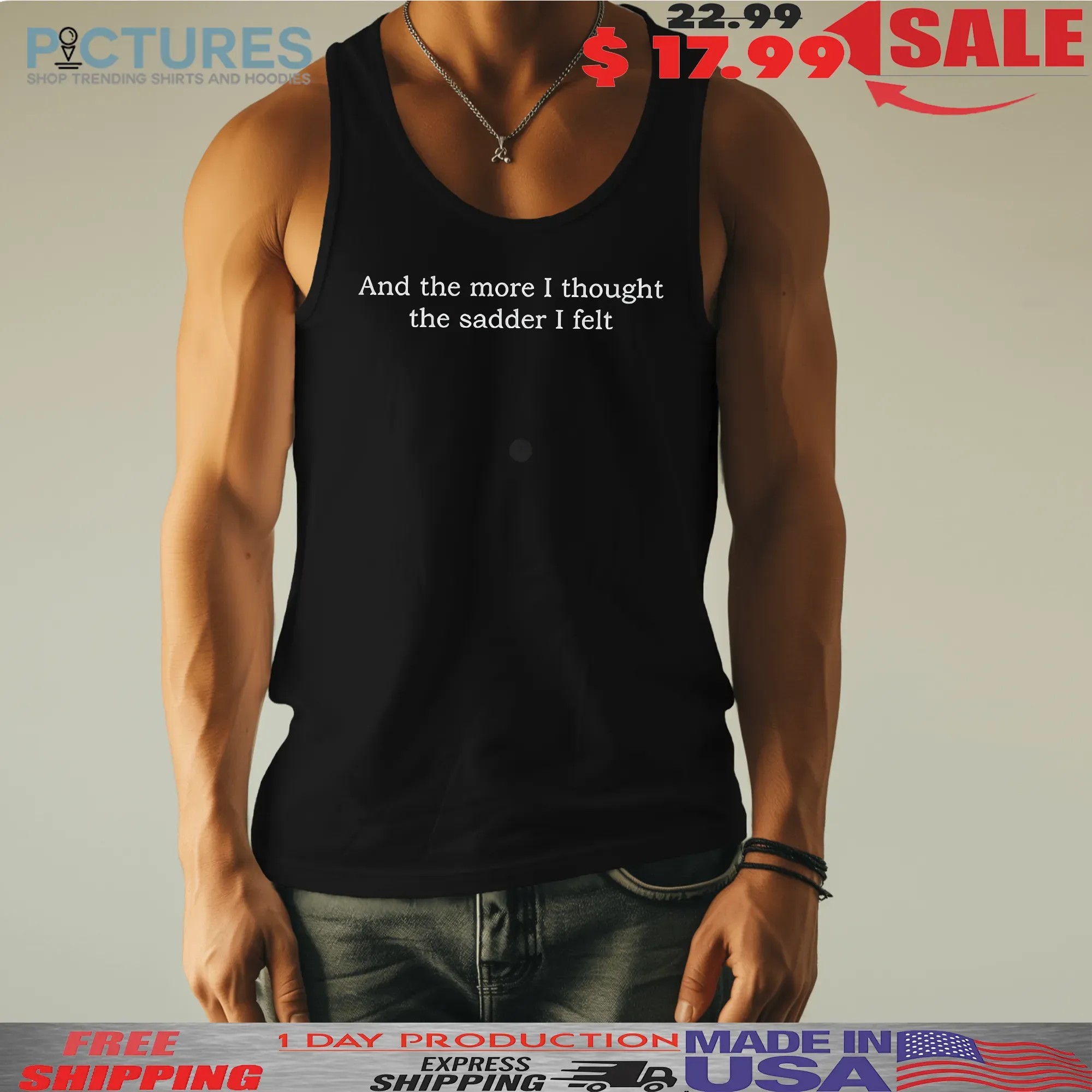 And The More I Thought The Sadder I Felt T Shirt