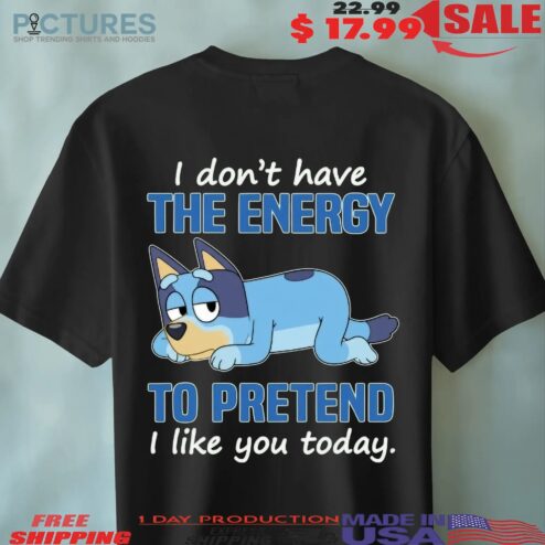 Bluey I Don't Have The Energy To Pretend I Like You Today T Shirt