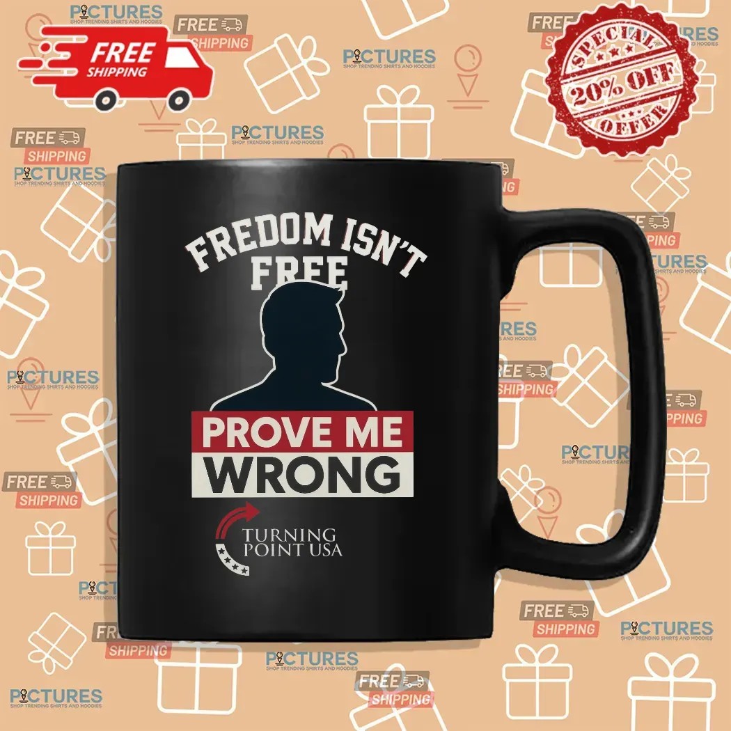 Charlie Kirk Freedom Isn't Free Prove Me Wrong Turning Point Usa T Shirt