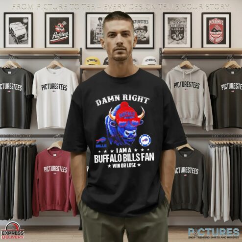 Damn Right I Am A Buffalo Bills Fan Win Or Lose 2025 T Shirt