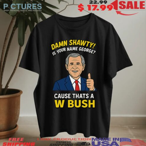 Damn Shawty Is Your Name George Cause That's A W Bush Graphic T Shirt
