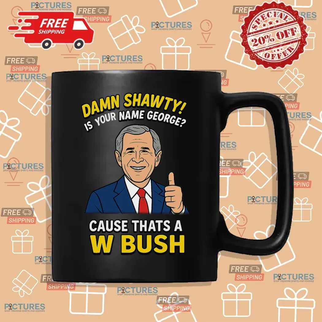 Damn Shawty Is Your Name George Cause That's A W Bush Graphic T Shirt