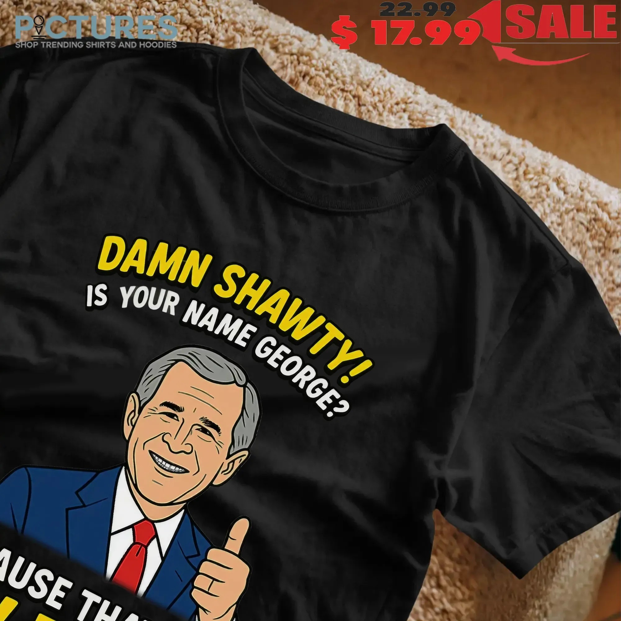 Damn Shawty Is Your Name George Cause That's A W Bush Graphic T Shirt