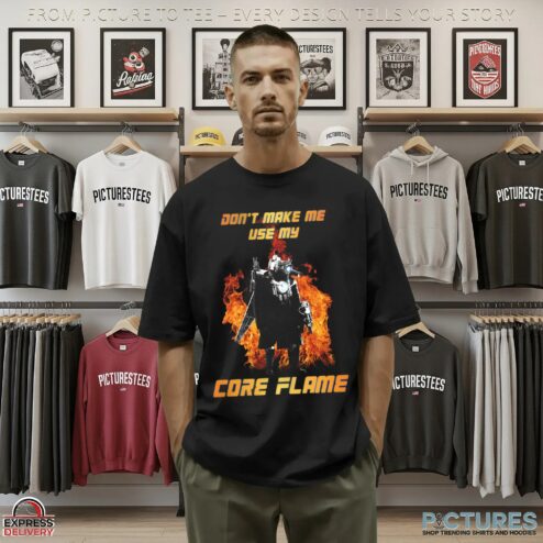 Don't Make Me Use My Core Flame T Shirt