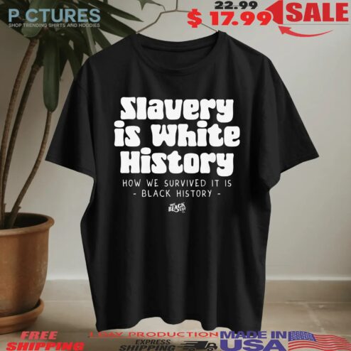 Emanny Slavery Is White History How We Survived It Is Black History T Shirt
