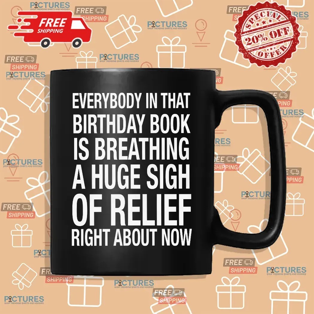Everybody In That Birthday Book Is Breathing A Huge Sigh Of Relief Right Now T Shirt