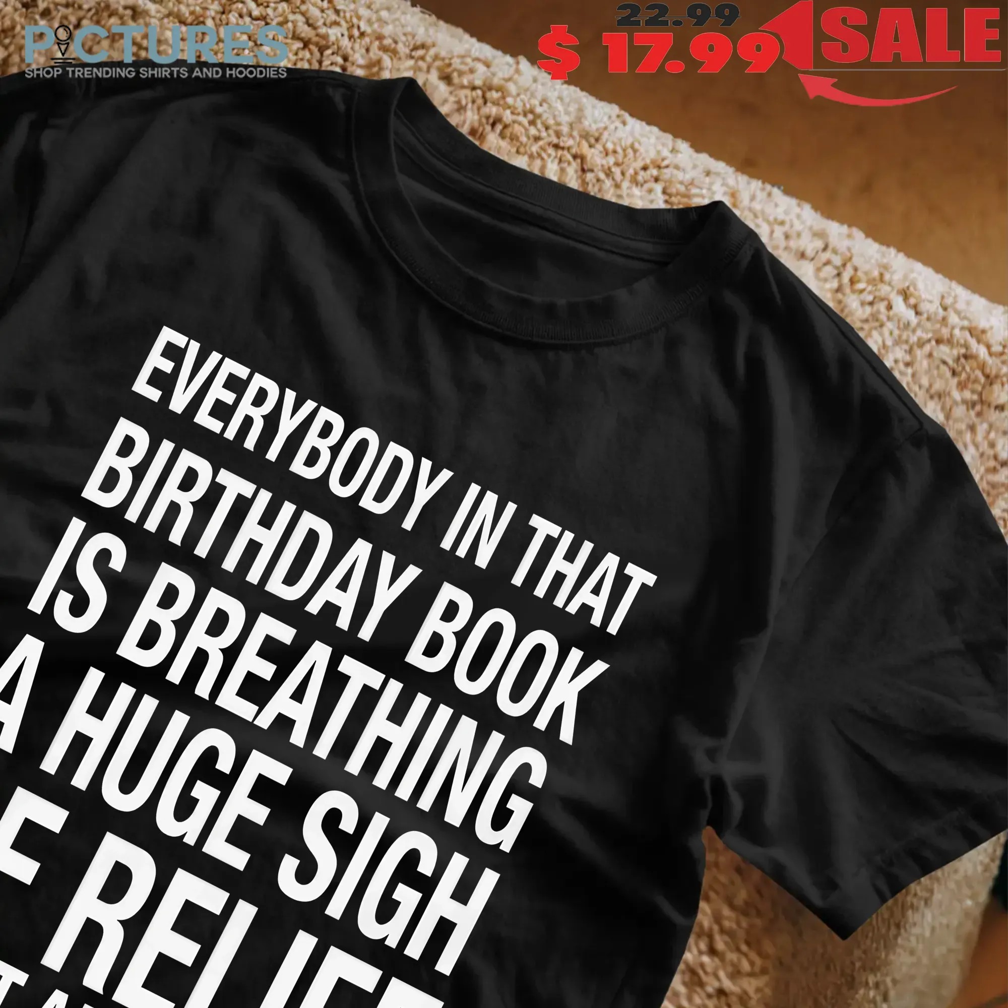 Everybody In That Birthday Book Is Breathing A Huge Sigh Of Relief Right Now T Shirt
