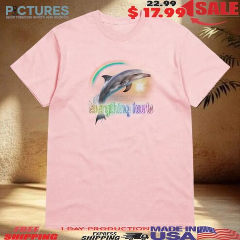 Everything Hurts Dolphin T Shirt