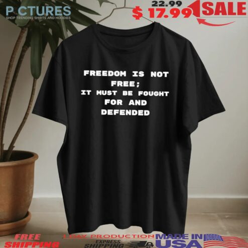 Freedom Is Not Free It Must Be Fought For And Defended Charlie Kirk 2025 T Shirt