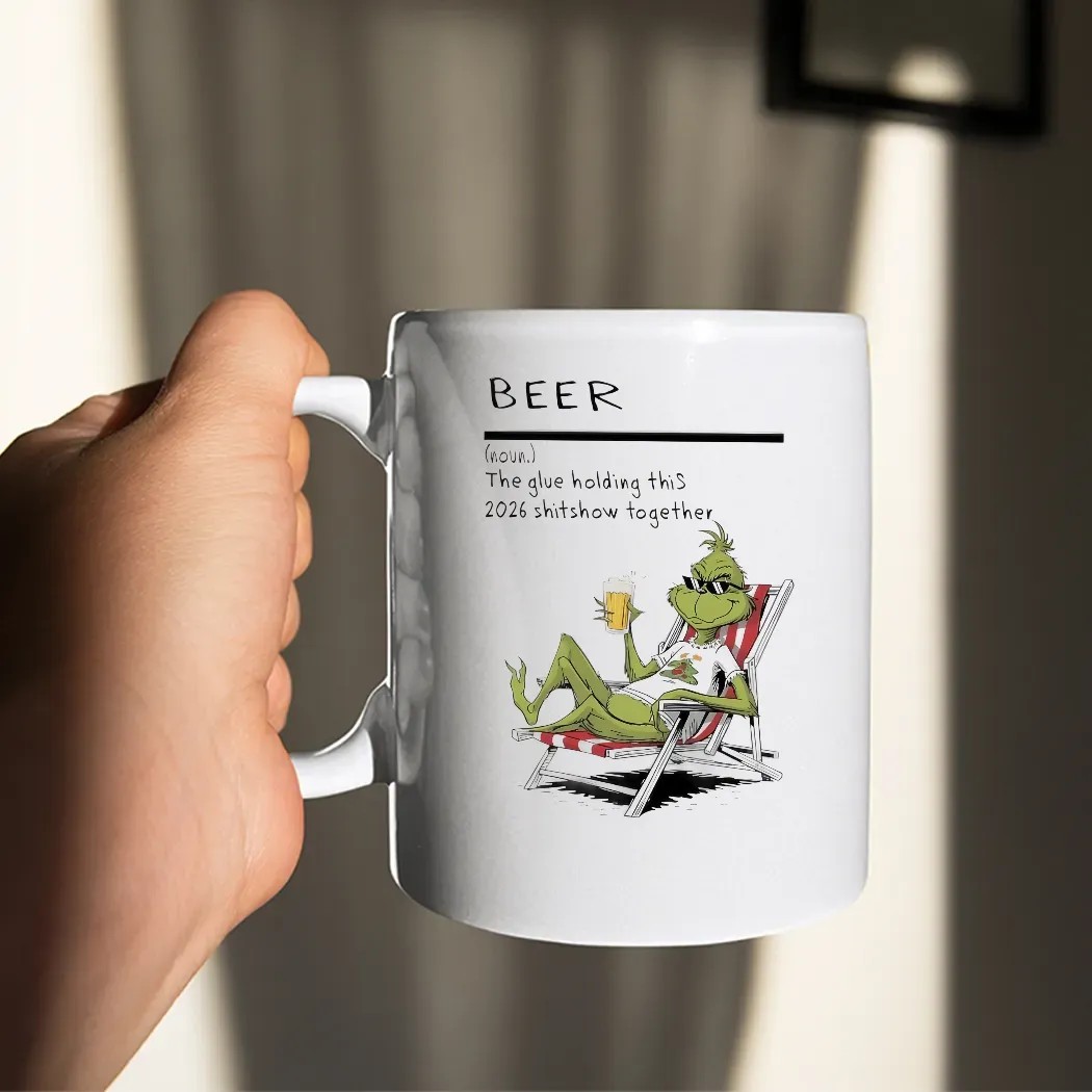 Grinch Beer Definition The Glue Holding This 2026 Shitshow Together T Shirt