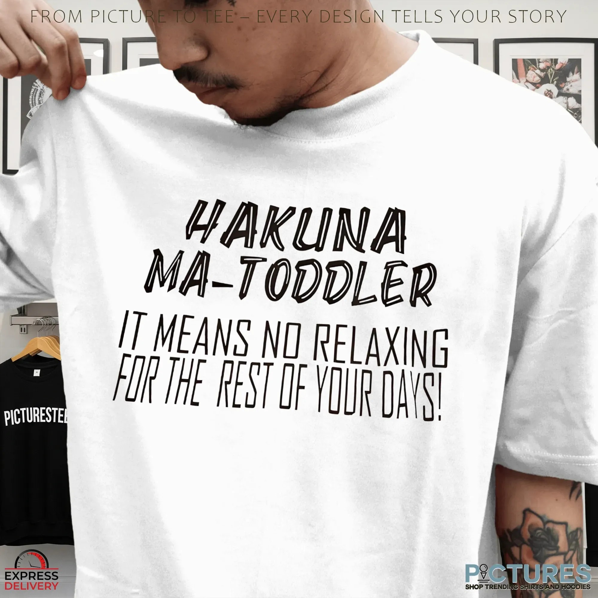 Hakuna Ma-toddler It Means No Relaxing For The Rest Of Your Days T Shirt