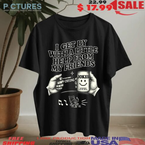 I Get By With A Little Help From My Friends Jokes T Shirt